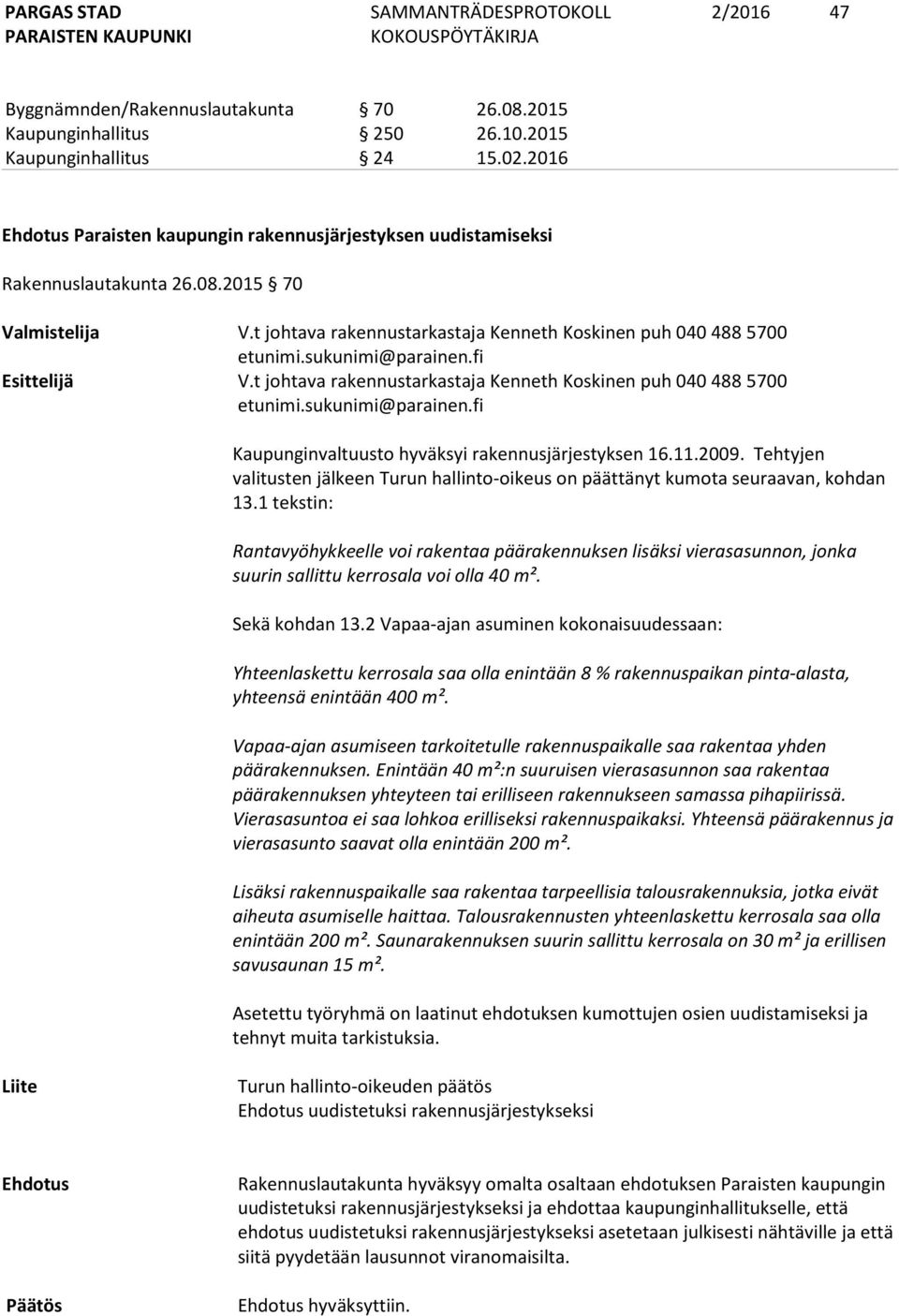 sukunimi@parainen.fi Esittelijä V.t johtava rakennustarkastaja Kenneth Koskinen puh 040 488 5700 etunimi.sukunimi@parainen.fi Kaupunginvaltuusto hyväksyi rakennusjärjestyksen 16.11.2009.
