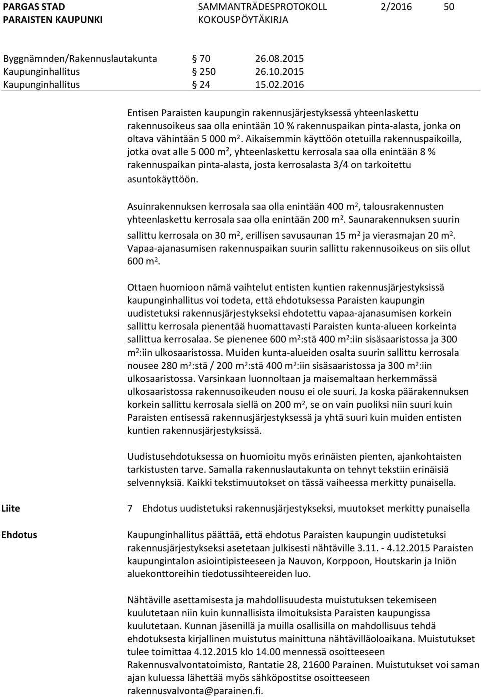 Aikaisemmin käyttöön otetuilla rakennuspaikoilla, jotka ovat alle 5 000 m², yhteenlaskettu kerrosala saa olla enintään 8 % rakennuspaikan pinta-alasta, josta kerrosalasta 3/4 on tarkoitettu
