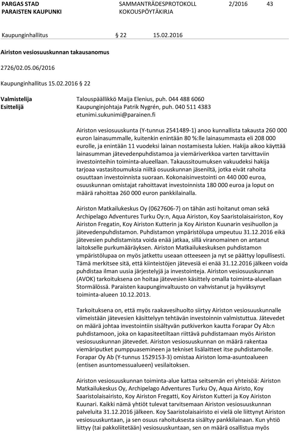 fi Airiston vesiosuuskunta (Y-tunnus 2541489-1) anoo kunnallista takausta 260 000 euron lainasummalle, kuitenkin enintään 80 %:lle lainasummasta eli 208 000 eurolle, ja enintään 11 vuodeksi lainan