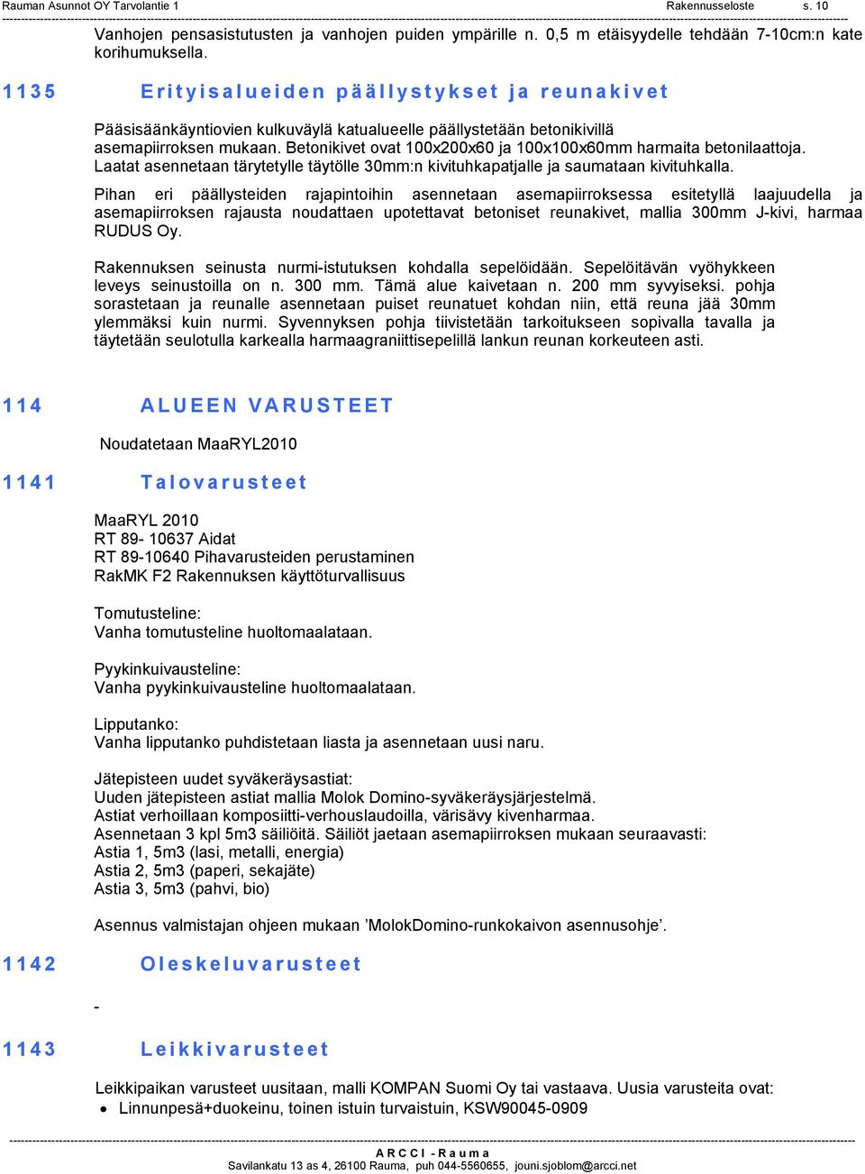 Betonikivet ovat 100x200x60 ja 100x100x60mm harmaita betonilaattoja. Laatat asennetaan tärytetylle täytölle 30mm:n kivituhkapatjalle ja saumataan kivituhkalla.