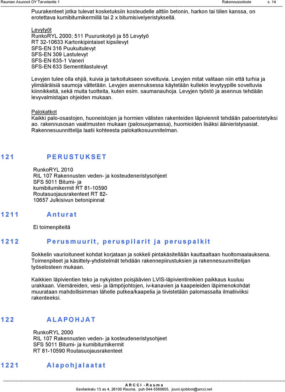 Levytyöt RunkoRYL 2000; 511 Puurunkotyö ja 55 Levytyö RT 3210633 Kartonkipintaiset kipsilevyt SFSEN 316 Puukuitulevyt SFSEN 309 Lastulevyt SFSEN 6351 Vaneri SFSEN 633 Sementtilastulevyt Levyjen tulee