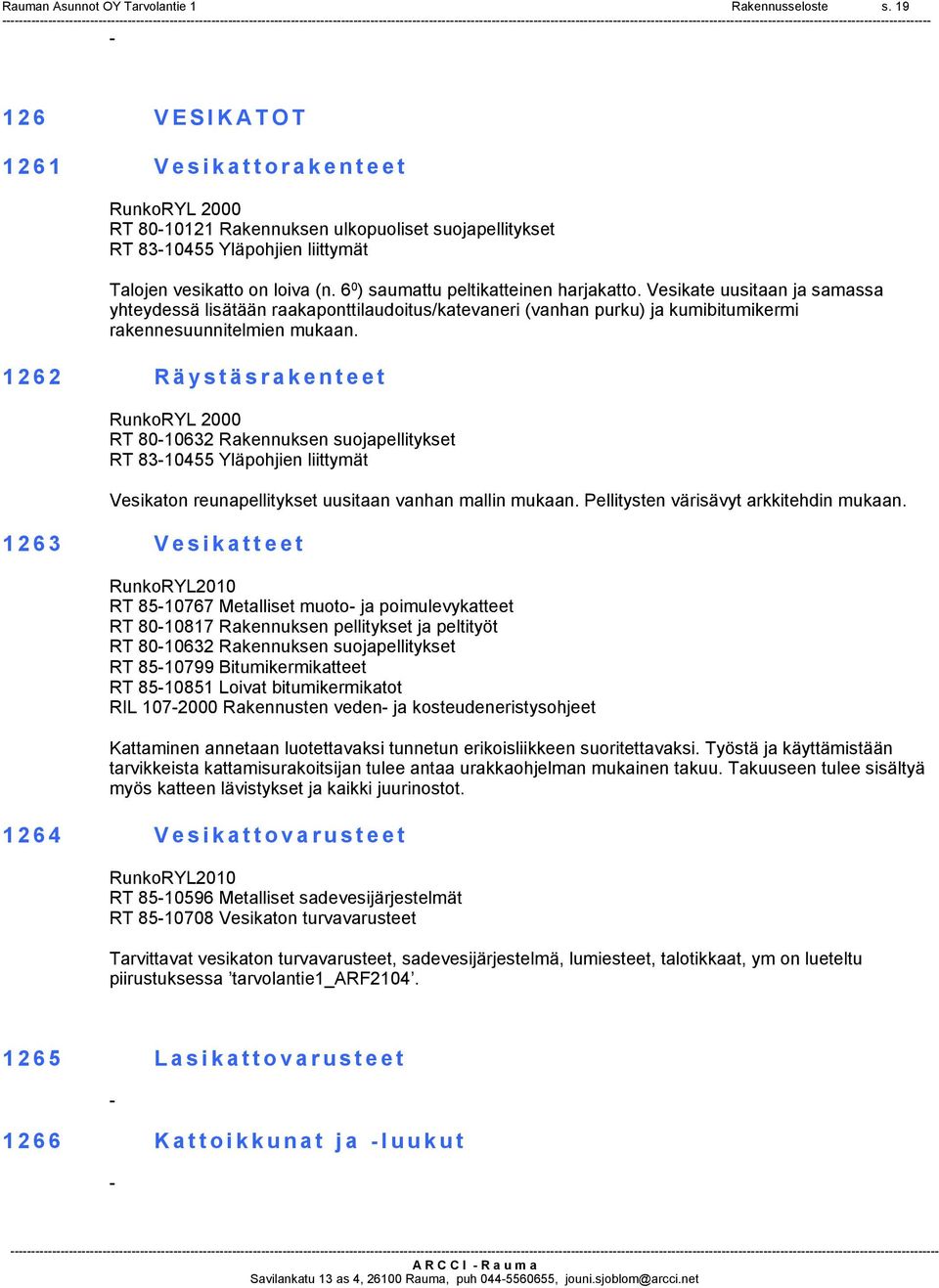 6 0 ) saumattu peltikatteinen harjakatto. Vesikate uusitaan ja samassa yhteydessä lisätään raakaponttilaudoitus/katevaneri (vanhan purku) ja kumibitumikermi rakennesuunnitelmien mukaan.