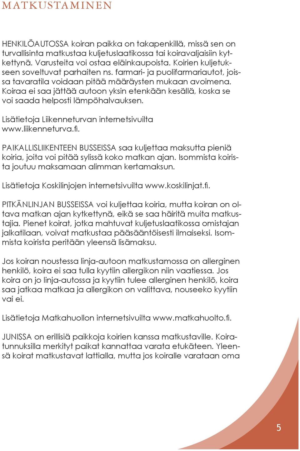 Koiraa ei saa jättää autoon yksin etenkään kesällä, koska se voi saada helposti lämpöhalvauksen. Lisätietoja Liikenneturvan internetsivuilta www.liikenneturva.fi.