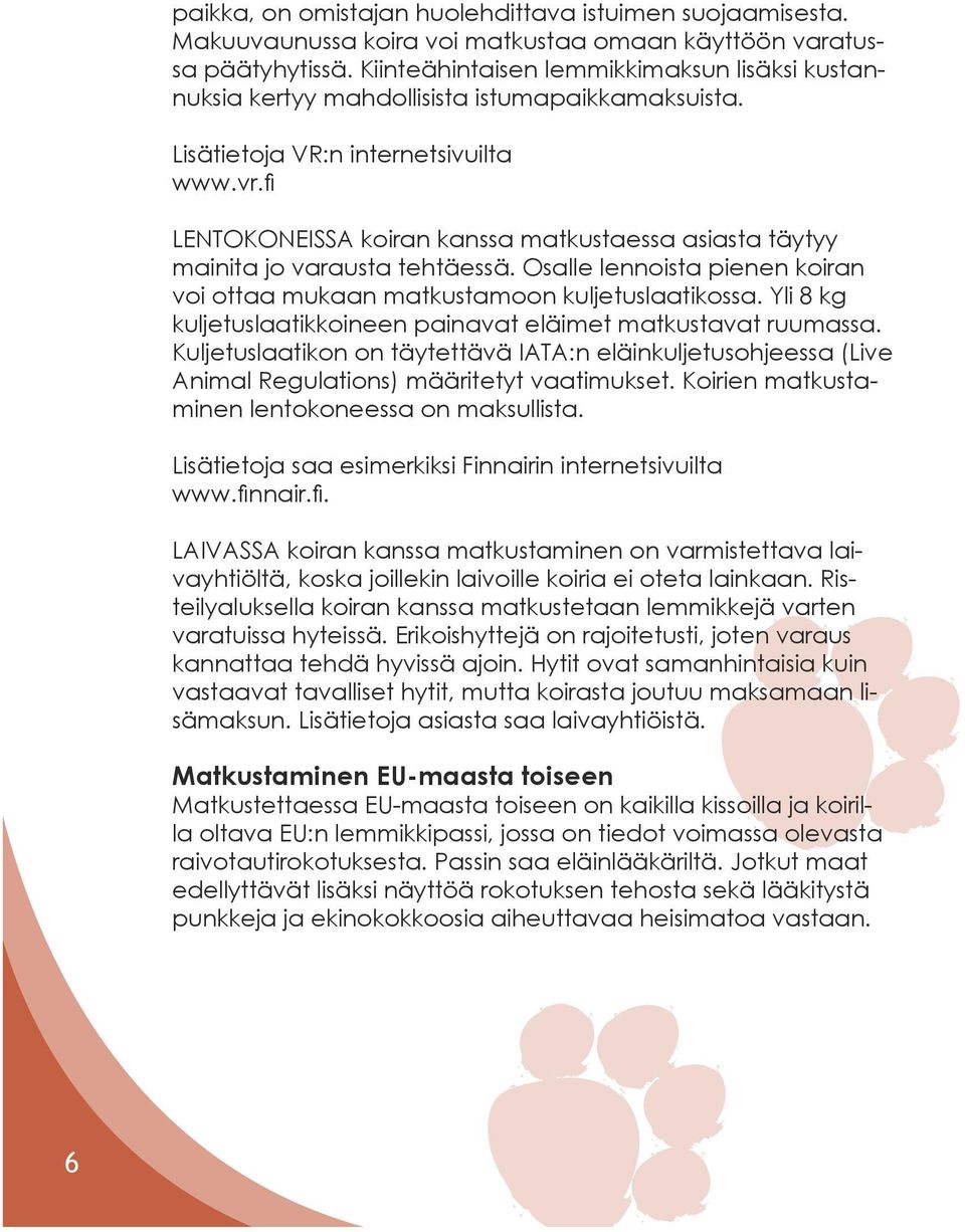 fi Lentokoneissa koiran kanssa matkustaessa asiasta täytyy mainita jo varausta tehtäessä. Osalle lennoista pienen koiran voi ottaa mukaan matkustamoon kuljetuslaatikossa.