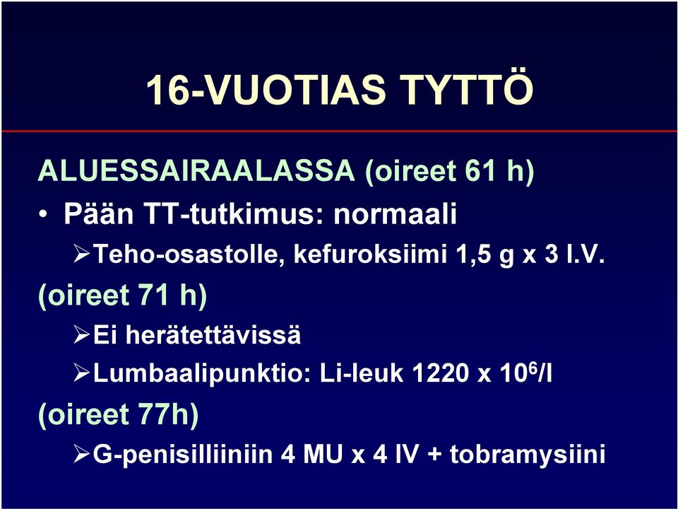 I.V. (oireet 71 h) Ei herätettävissä Lumbaalipunktio: Li-leuk