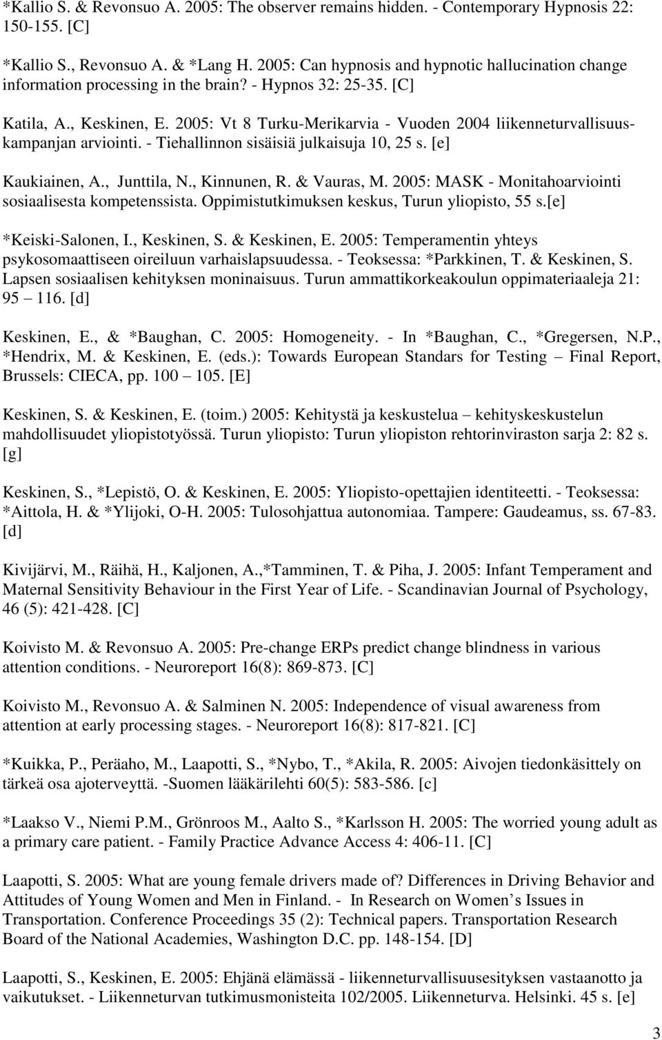 2005: Vt 8 Turku-Merikarvia - Vuoden 2004 liikenneturvallisuuskampanjan arviointi. - Tiehallinnon sisäisiä julkaisuja 10, 25 s. [e] Kaukiainen, A., Junttila, N., Kinnunen, R. & Vauras, M.