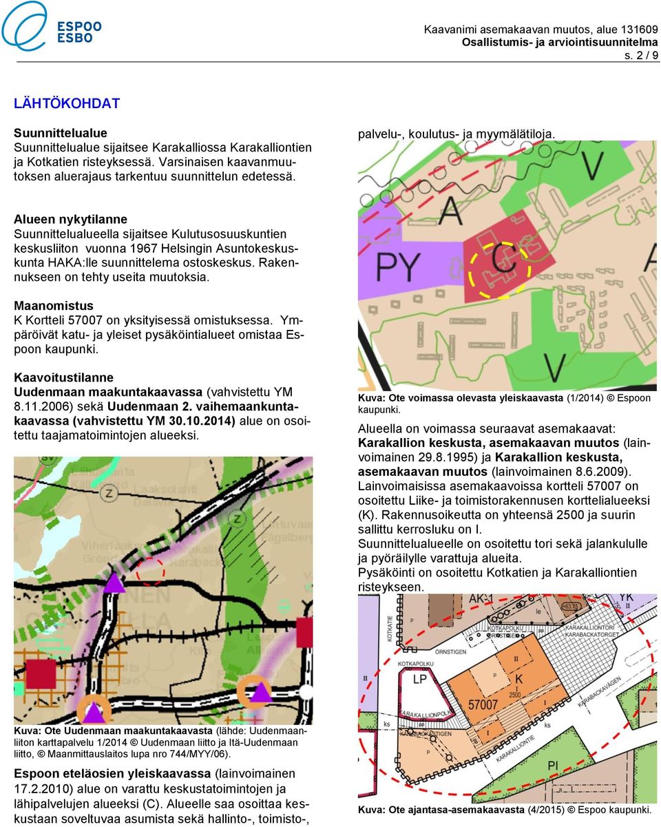 Rakennukseen on tehty useita muutoksia. Maanomistus K Kortteli 57007 on yksityisessä omistuksessa. Ympäröivät katu- ja yleiset pysäköintialueet omistaa Espoon kaupunki.