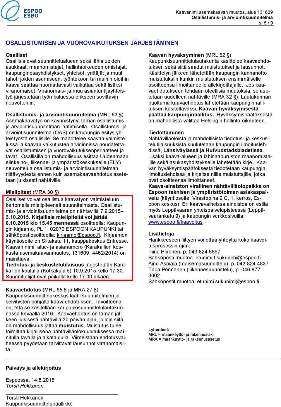 Viranomais- ja muu asiantuntijayhteistyö järjestetään työn kuluessa erikseen sovittavin neuvotteluin. (MRL 63 ) Asemakaavatyö on käynnistynyt tämän osallistumisja arviointisuunnitelman laatimisella.