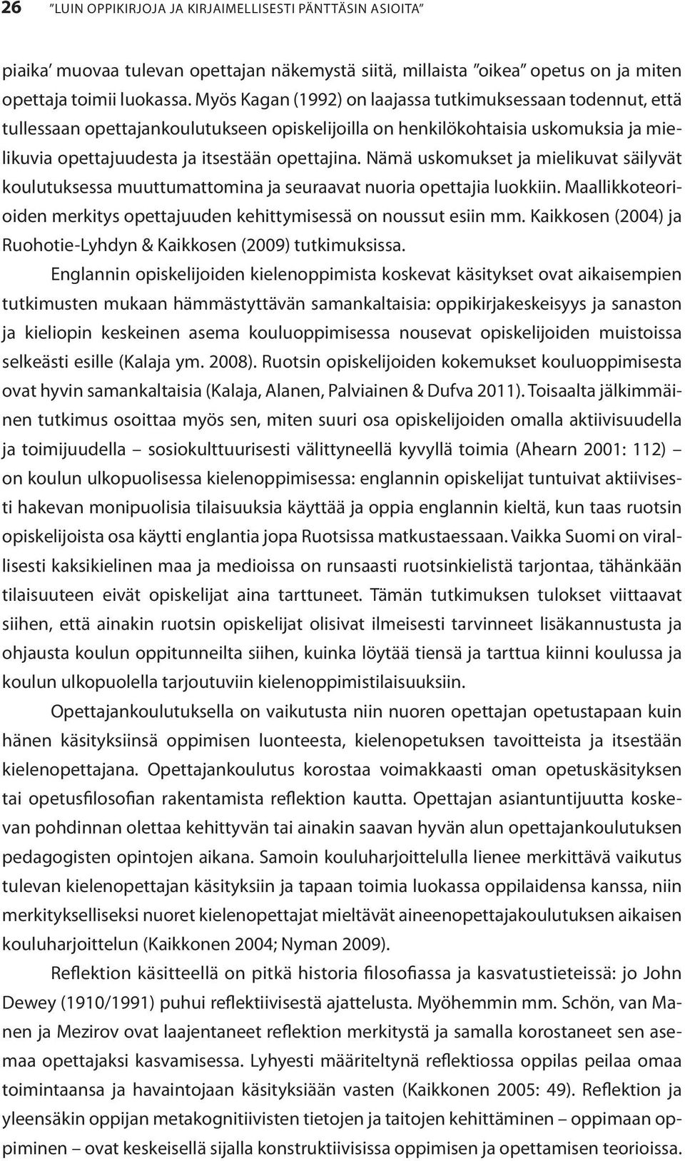 Nämä uskomukset ja mielikuvat säilyvät koulutuksessa muuttumattomina ja seuraavat nuoria opettajia luokkiin. Maallikkoteorioiden merkitys opettajuuden kehittymisessä on noussut esiin mm.