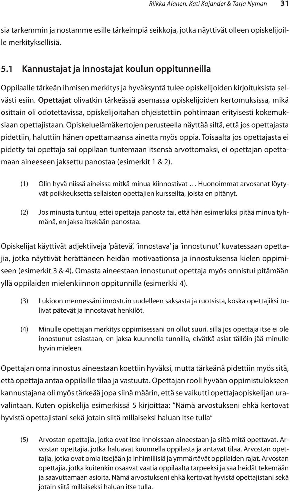 Opettajat olivatkin tärkeässä asemassa opiskelijoiden kertomuksissa, mikä osittain oli odotettavissa, opiskelijoitahan ohjeistettiin pohtimaan erityisesti kokemuksiaan opettajistaan.