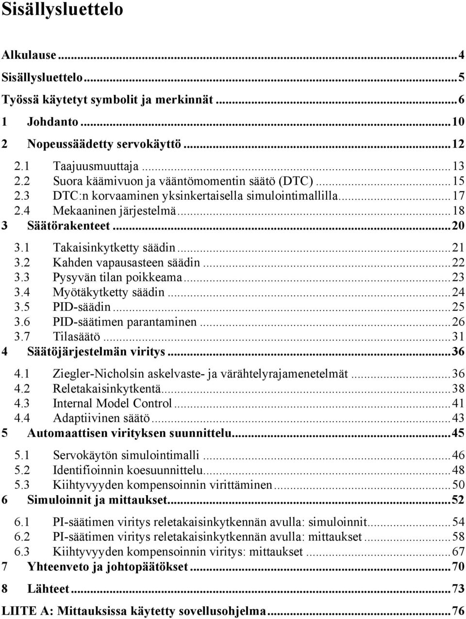 1 Takaisinkytketty säädin... 21 3.2 Kahden vapausasteen säädin... 22 3.3 Pysyvän tilan poikkeama... 23 3.4 Myötäkytketty säädin... 24 3.5 PID-säädin... 25 3.6 PID-säätimen parantaminen... 26 3.