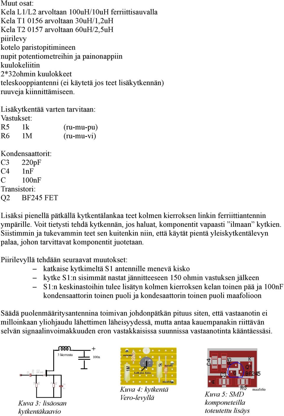 Lisäkytkentää varten tarvitaan: Vastukset: R5 1k (ru-mu-pu) R6 1M (ru-mu-vi) Kondensaattorit: C3 220pF C4 1nF C 100nF Transistori: Q2 BF245 FET Lisäksi pienellä pätkällä kytkentälankaa teet kolmen