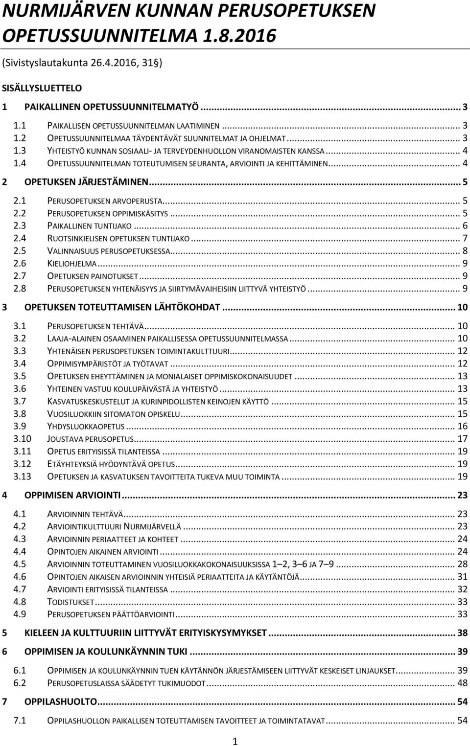 4 OPETUSSUUNNITELMAN TOTEUTUMISEN SEURANTA, ARVIOINTI JA KEHITTÄMINEN... 4 2 OPETUKSEN JÄRJESTÄMINEN... 5 2.1 PERUSOPETUKSEN ARVOPERUSTA... 5 2.2 PERUSOPETUKSEN OPPIMISKÄSITYS... 5 2.3 PAIKALLINEN TUNTIJAKO.