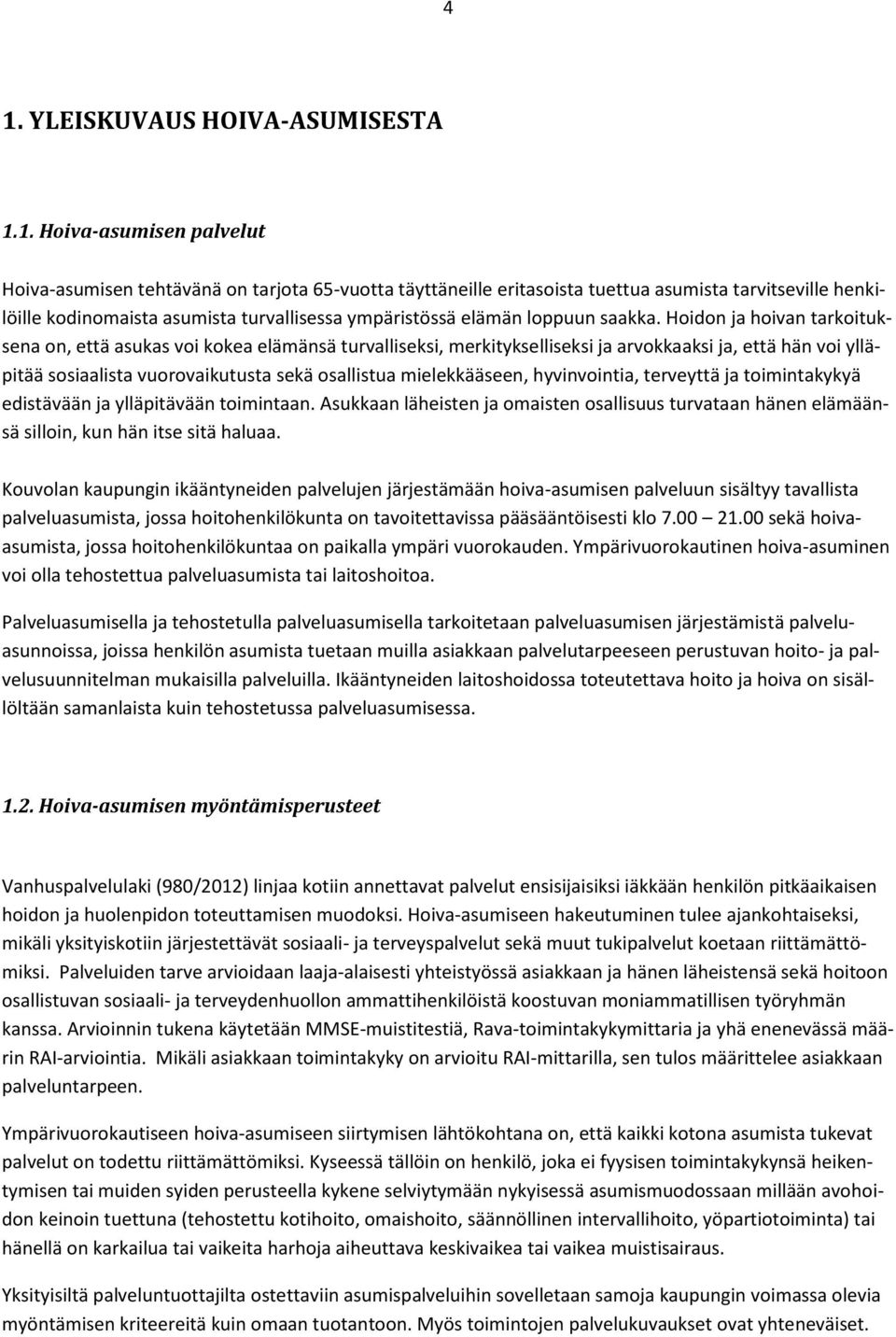 Hoidon ja hoivan tarkoituksena on, että asukas voi kokea elämänsä turvalliseksi, merkitykselliseksi ja arvokkaaksi ja, että hän voi ylläpitää sosiaalista vuorovaikutusta sekä osallistua