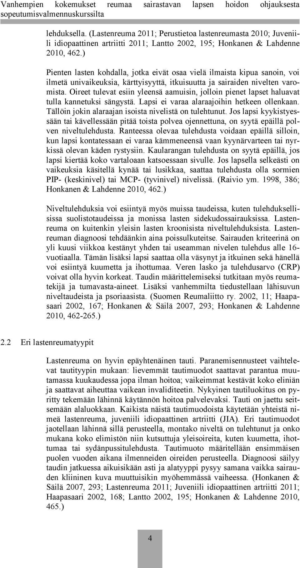 Oireet tulevat esiin yleensä aamuisin, jolloin pienet lapset haluavat tulla kannetuksi sängystä. Lapsi ei varaa alaraajoihin hetkeen ollenkaan. Tällöin jokin alaraajan isoista nivelistä on tulehtunut.