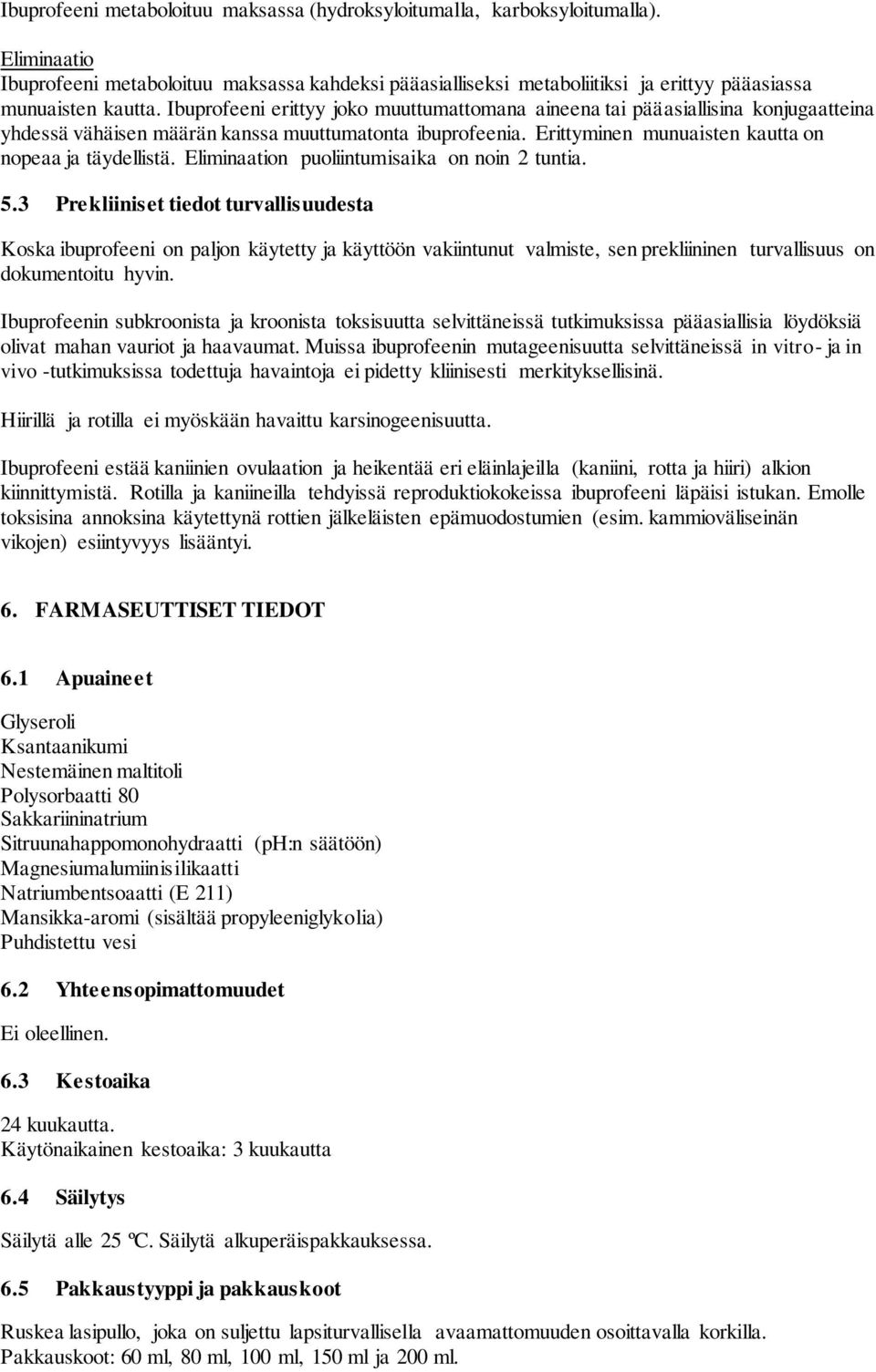 Ibuprofeeni erittyy joko muuttumattomana aineena tai pääasiallisina konjugaatteina yhdessä vähäisen määrän kanssa muuttumatonta ibuprofeenia. Erittyminen munuaisten kautta on nopeaa ja täydellistä.