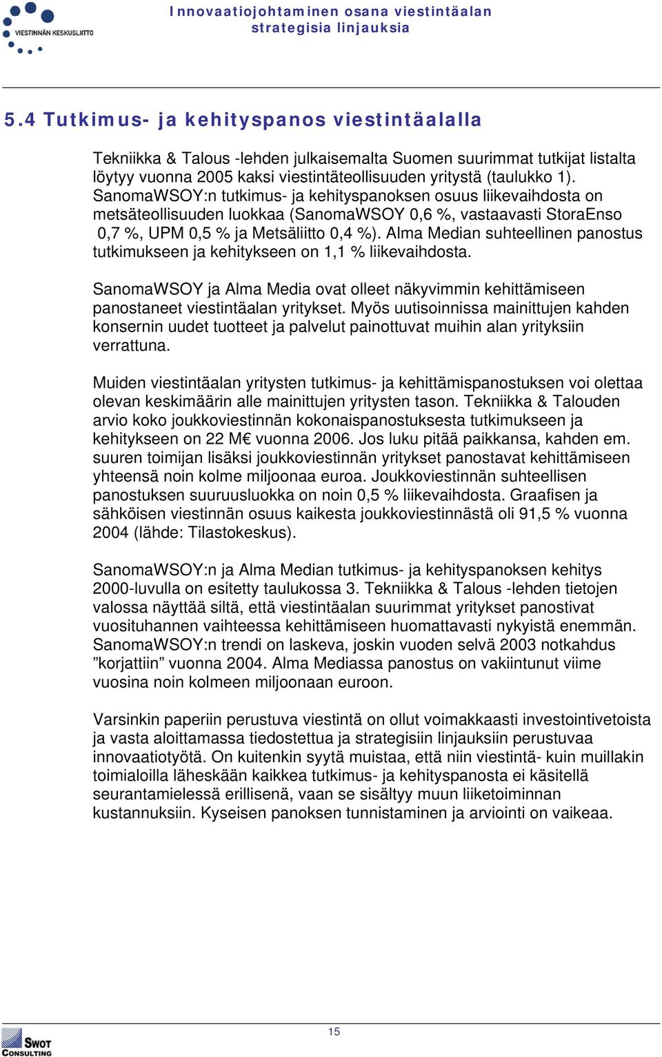 Alma Median suhteellinen panostus tutkimukseen ja kehitykseen on 1,1 % liikevaihdosta. SanomaWSOY ja Alma Media ovat olleet näkyvimmin kehittämiseen panostaneet viestintäalan yritykset.