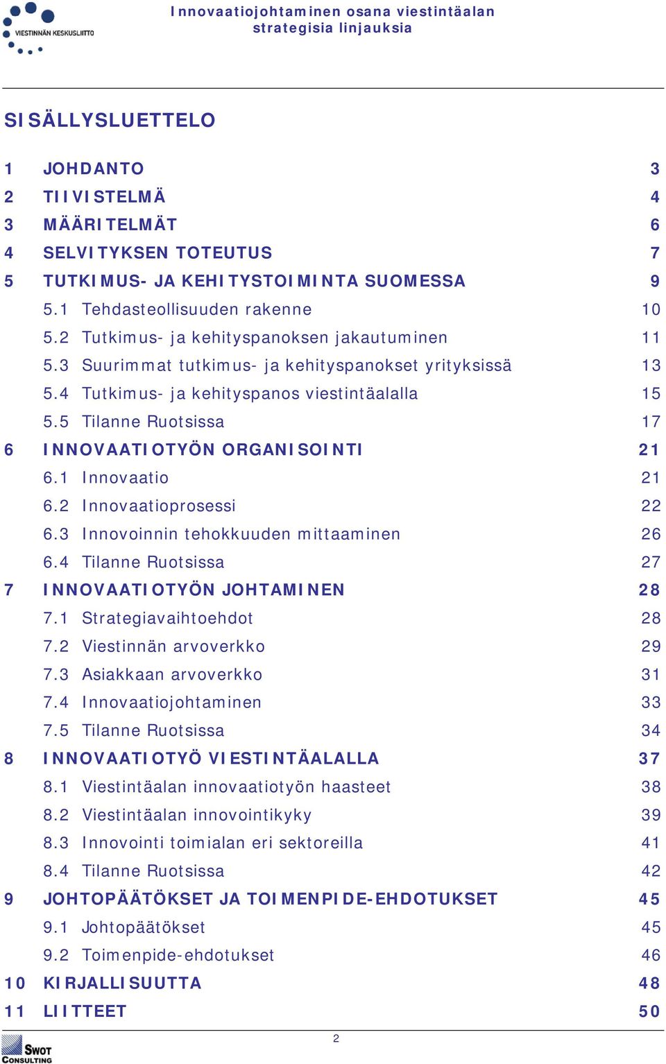 5 Tilanne Ruotsissa 17 6 INNOVAATIOTYÖN ORGANISOINTI 21 6.1 Innovaatio 21 6.2 Innovaatioprosessi 22 6.3 Innovoinnin tehokkuuden mittaaminen 26 6.