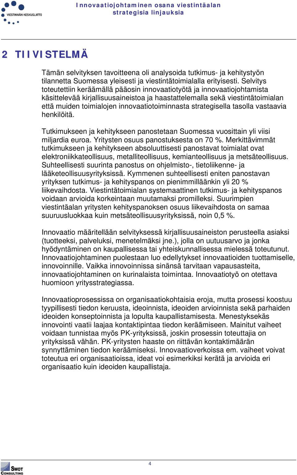 innovaatiotoiminnasta strategisella tasolla vastaavia henkilöitä. Tutkimukseen ja kehitykseen panostetaan Suomessa vuosittain yli viisi miljardia euroa. Yritysten osuus panostuksesta on 70 %.