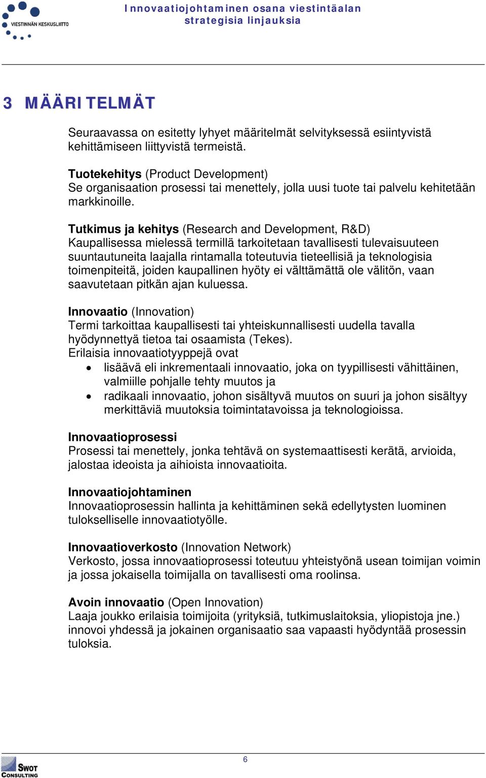 Tutkimus ja kehitys (Research and Development, R&D) Kaupallisessa mielessä termillä tarkoitetaan tavallisesti tulevaisuuteen suuntautuneita laajalla rintamalla toteutuvia tieteellisiä ja teknologisia