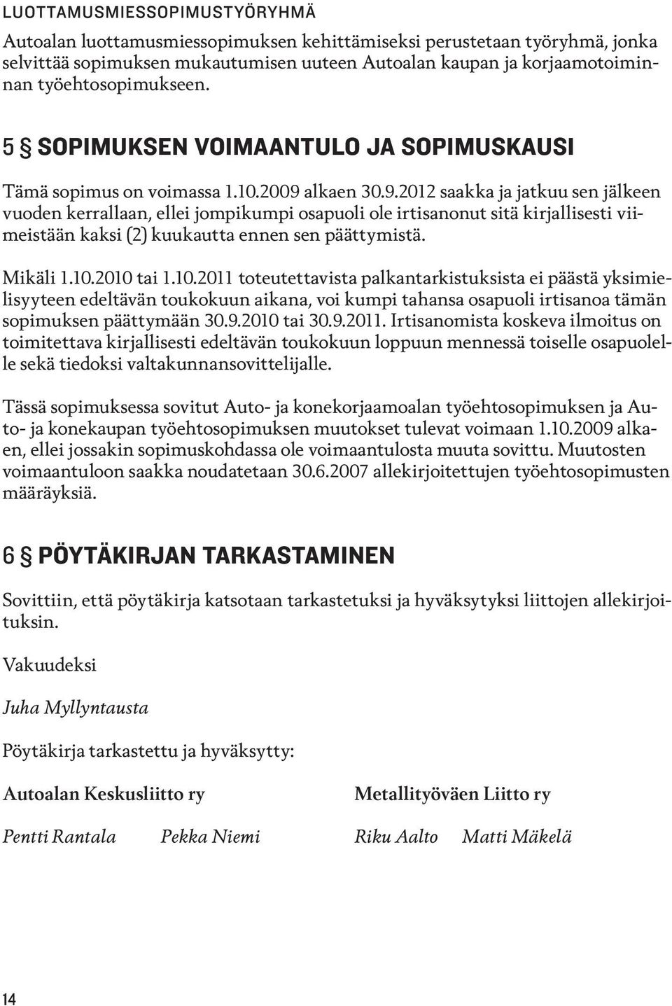 alkaen 30.9.2012 saakka ja jatkuu sen jälkeen vuoden kerrallaan, ellei jompikumpi osapuoli ole irtisanonut sitä kirjallisesti viimeistään kaksi (2) kuukautta ennen sen päättymistä. Mikäli 1.10.