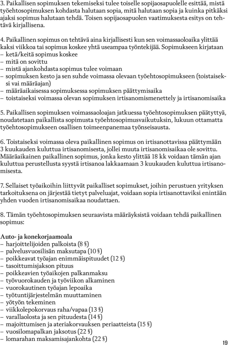 Paikallinen sopimus on tehtävä aina kirjallisesti kun sen voimassaoloaika ylittää kaksi viikkoa tai sopimus koskee yhtä useampaa työntekijää.