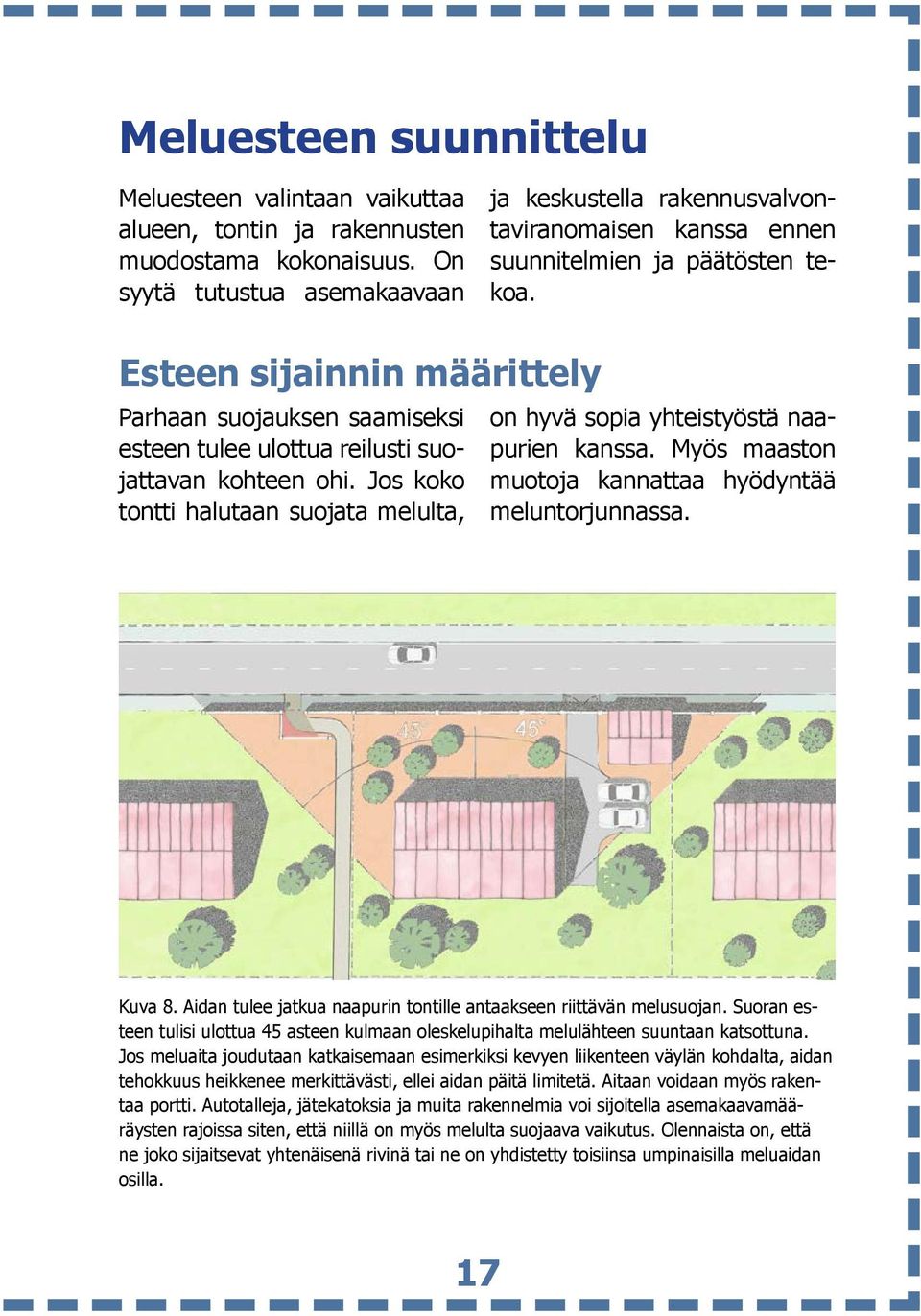 Esteen sijainnin määrittely Parhaan suojauksen saamiseksi esteen tulee ulottua reilusti suojattavan kohteen ohi. Jos koko tontti halutaan suojata melulta, on hyvä sopia yhteistyöstä naapurien kanssa.