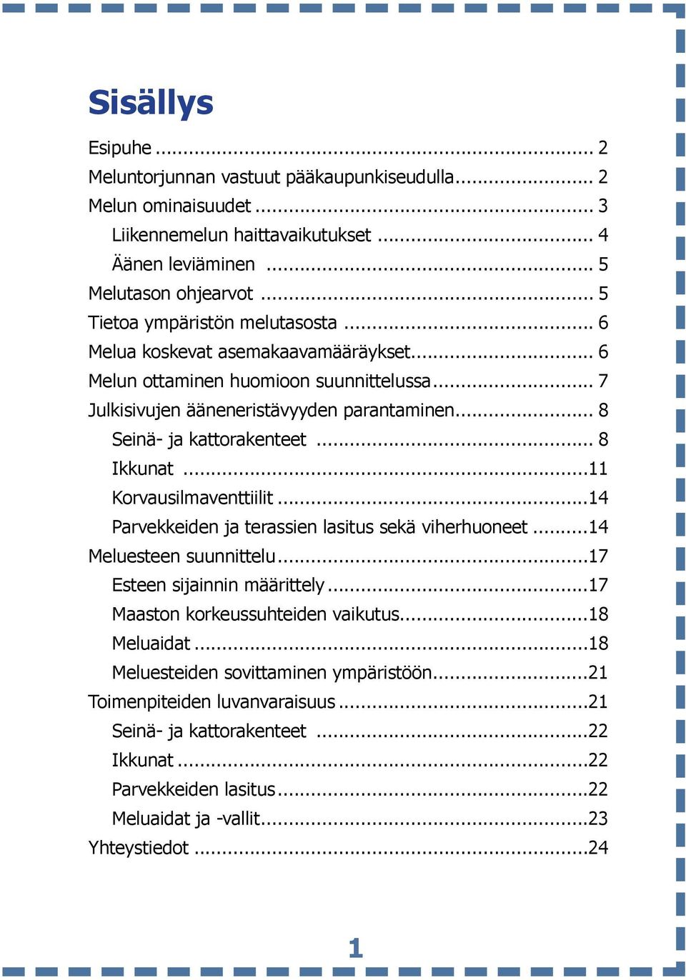 .. 8 Seinä- ja kattorakenteet... 8 Ikkunat...11 Korvausilmaventtiilit...14 Parvekkeiden ja terassien lasitus sekä viherhuoneet...14 Meluesteen suunnittelu...17 Esteen sijainnin määrittely.