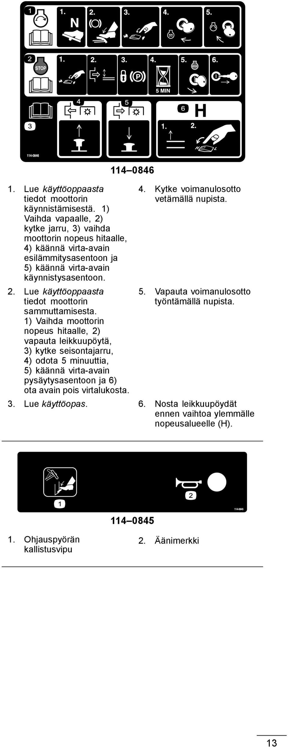 1) Vaihda moottorin nopeus hitaalle, 2) vapauta leikkuupöytä, 3) kytke seisontajarru, 4) odota 5 minuuttia, 5) käännä virta-avain pysäytysasentoon ja 6) ota avain pois
