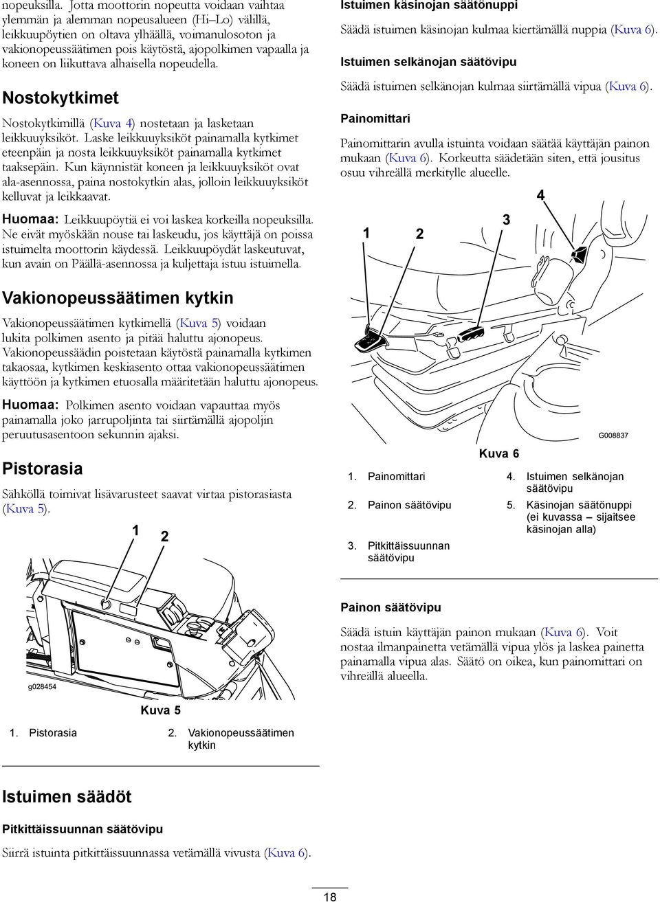 ja koneen on liikuttava alhaisella nopeudella. Nostokytkimet Nostokytkimillä (Kuva 4) nostetaan ja lasketaan leikkuuyksiköt.