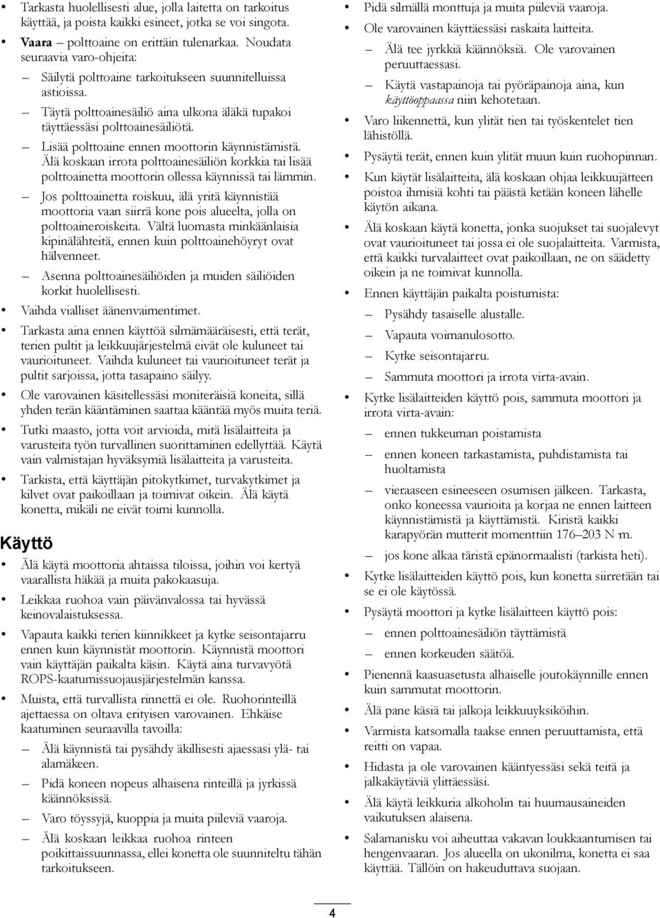 Lisää polttoaine ennen moottorin käynnistämistä. Älä koskaan irrota polttoainesäiliön korkkia tai lisää polttoainetta moottorin ollessa käynnissä tai lämmin.