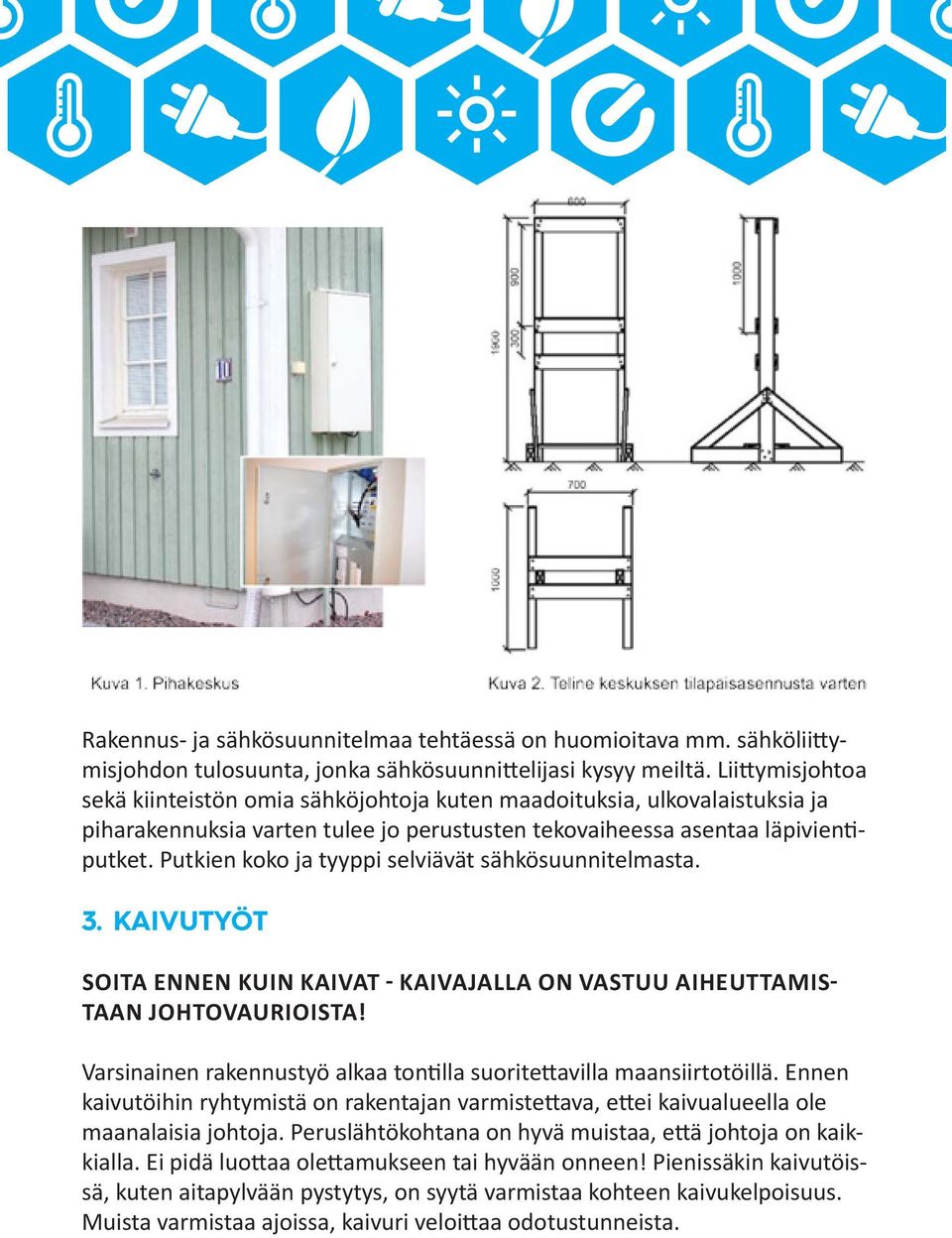 Putkien koko ja tyyppi selviävät sähkösuunnitelmasta. 3. KAIVUTYÖT SOITA ENNEN KUIN KAIVAT - KAIVAJALLA ON VASTUU AIHEUTTAMIS- TAAN JOHTOVAURIOISTA!