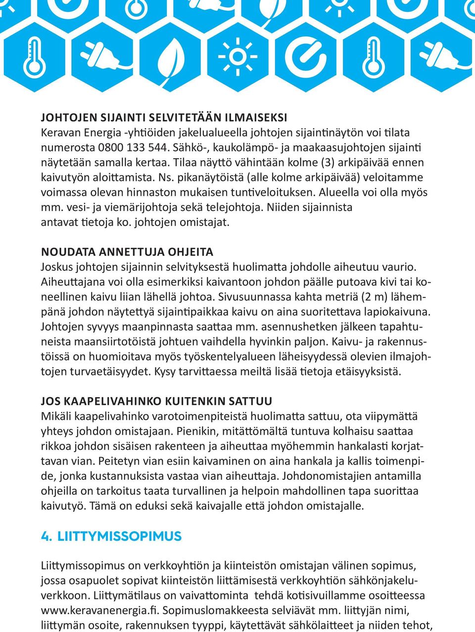 pikanäytöistä (alle kolme arkipäivää) veloitamme voimassa olevan hinnaston mukaisen tuntiveloituksen. Alueella voi olla myös mm. vesi- ja viemärijohtoja sekä telejohtoja.
