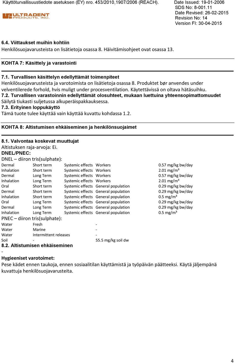 Produktet bør anvendes under velventilerede forhold, hvis muligt under procesventilation. Käytettävissä on oltava hätäsuihku. 7.2.