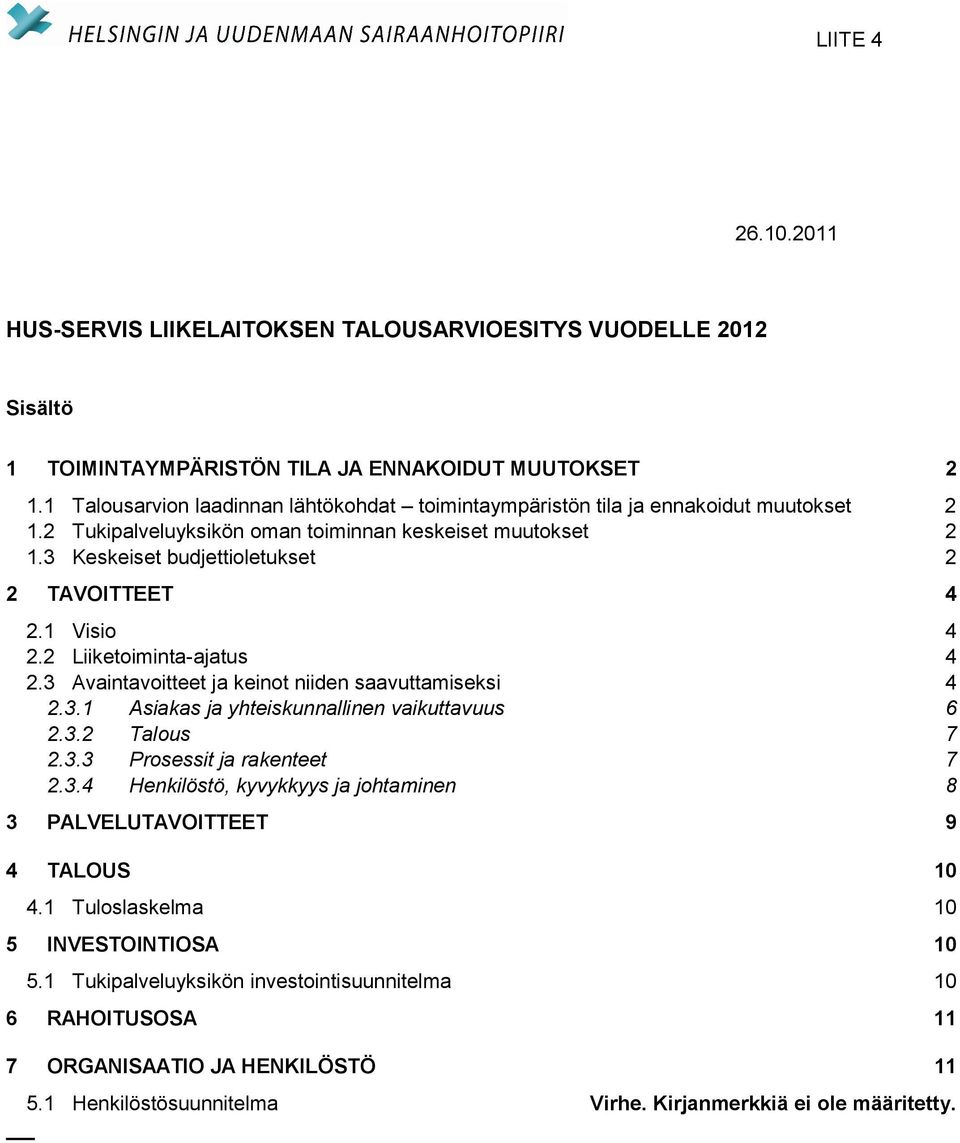 1 Visio 4 2.2 Liiketoiminta-ajatus 4 2.3 Avaintavoitteet ja keinot niiden saavuttamiseksi 4 2.3.1 Asiakas ja yhteiskunnallinen vaikuttavuus 6 2.3.2 Talous 7 2.3.3 Prosessit ja rakenteet 7 2.3.4 Henkilöstö, kyvykkyys ja johtaminen 8 3 PALVELUTAVOITTEET 9 4 TALOUS 10 4.