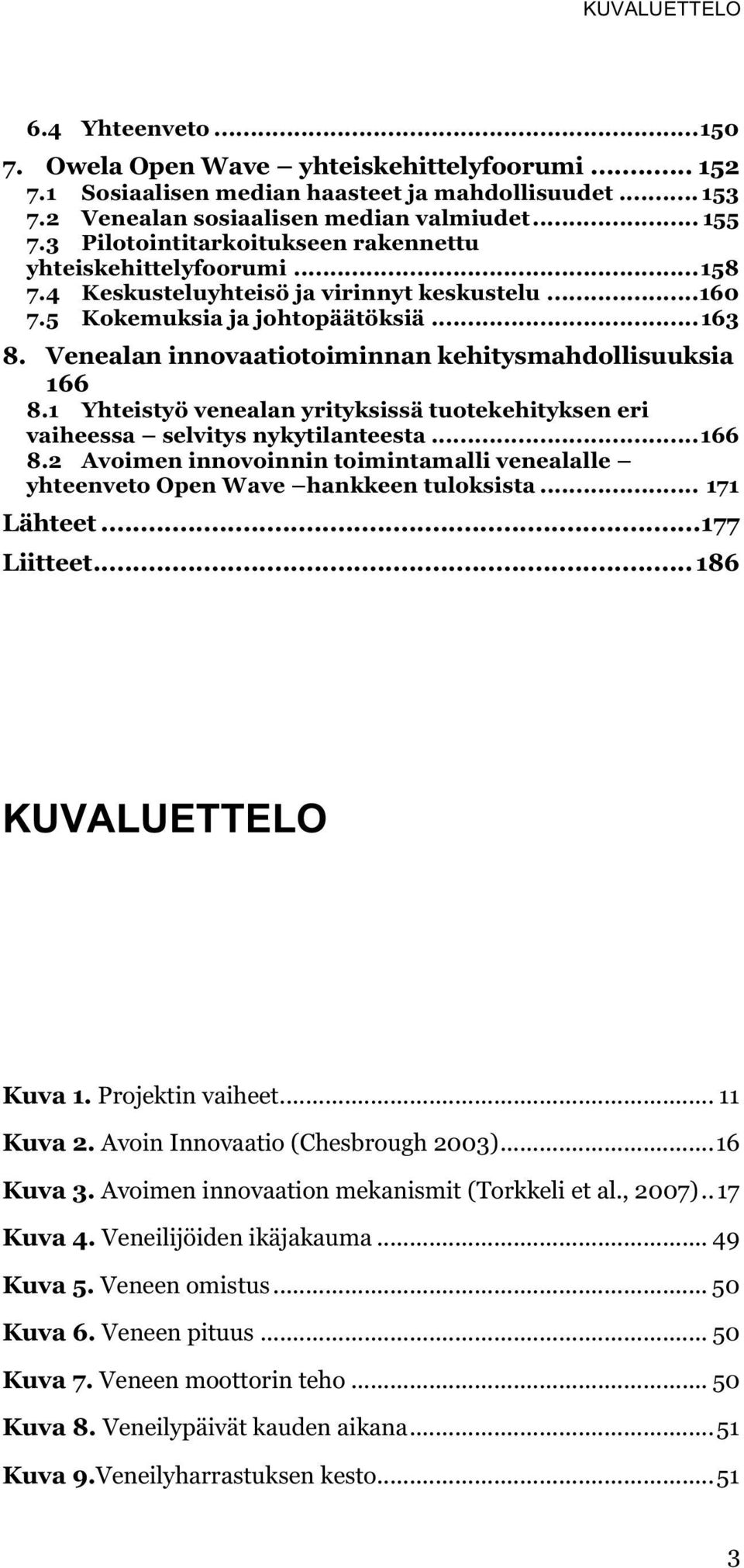 Venealan innovaatiotoiminnan kehitysmahdollisuuksia 166 8.1 Yhteistyö venealan yrityksissä tuotekehityksen eri vaiheessa selvitys nykytilanteesta... 166 8.2 Avoimen innovoinnin toimintamalli venealalle yhteenveto Open Wave hankkeen tuloksista.