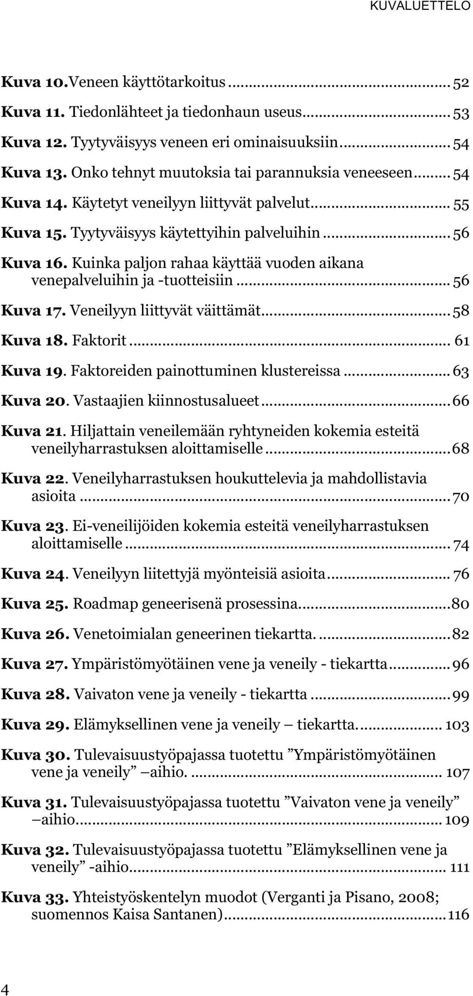 Kuinka paljon rahaa käyttää vuoden aikana venepalveluihin ja -tuotteisiin... 56 Kuva 17. Veneilyyn liittyvät väittämät... 58 Kuva 18. Faktorit... 61 Kuva 19. Faktoreiden painottuminen klustereissa.