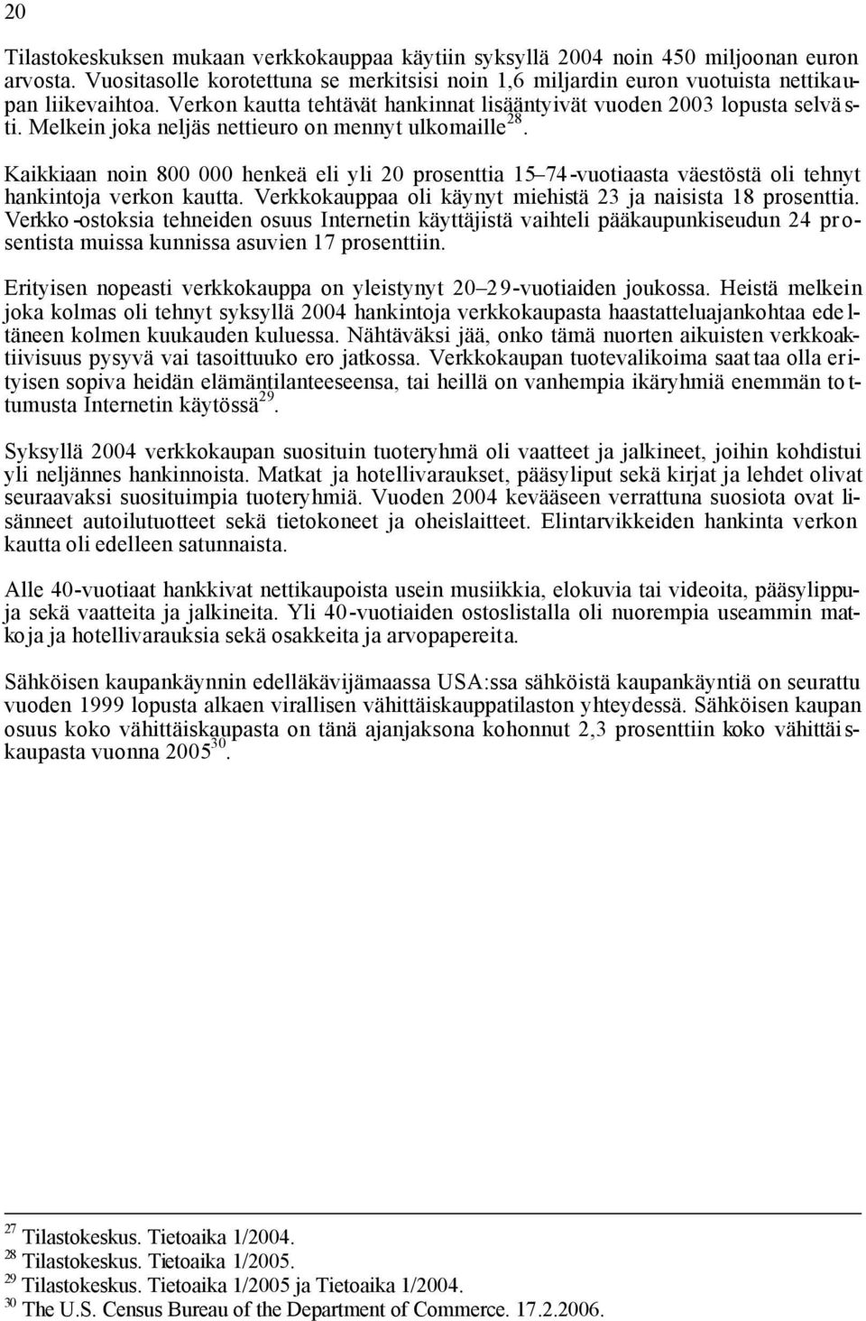 Kaikkiaan noin 800 000 henkeä eli yli 20 prosenttia 15 74-vuotiaasta väestöstä oli tehnyt hankintoja verkon kautta. Verkkokauppaa oli käynyt miehistä 23 ja naisista 18 prosenttia.