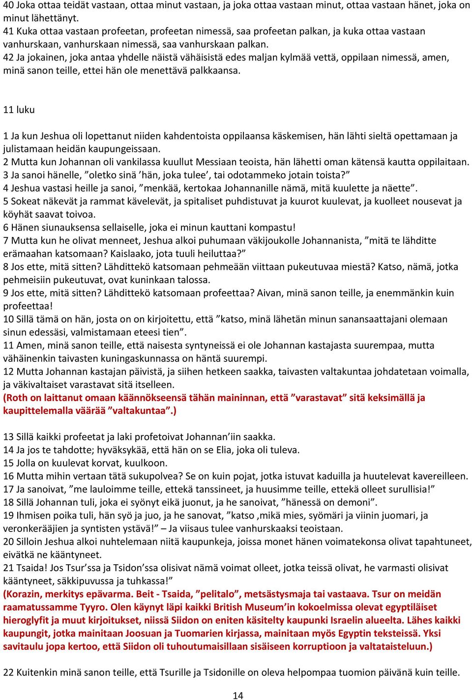 42 Ja jokainen, joka antaa yhdelle näistä vähäisistä edes maljan kylmää vettä, oppilaan nimessä, amen, minä sanon teille, ettei hän ole menettävä palkkaansa.