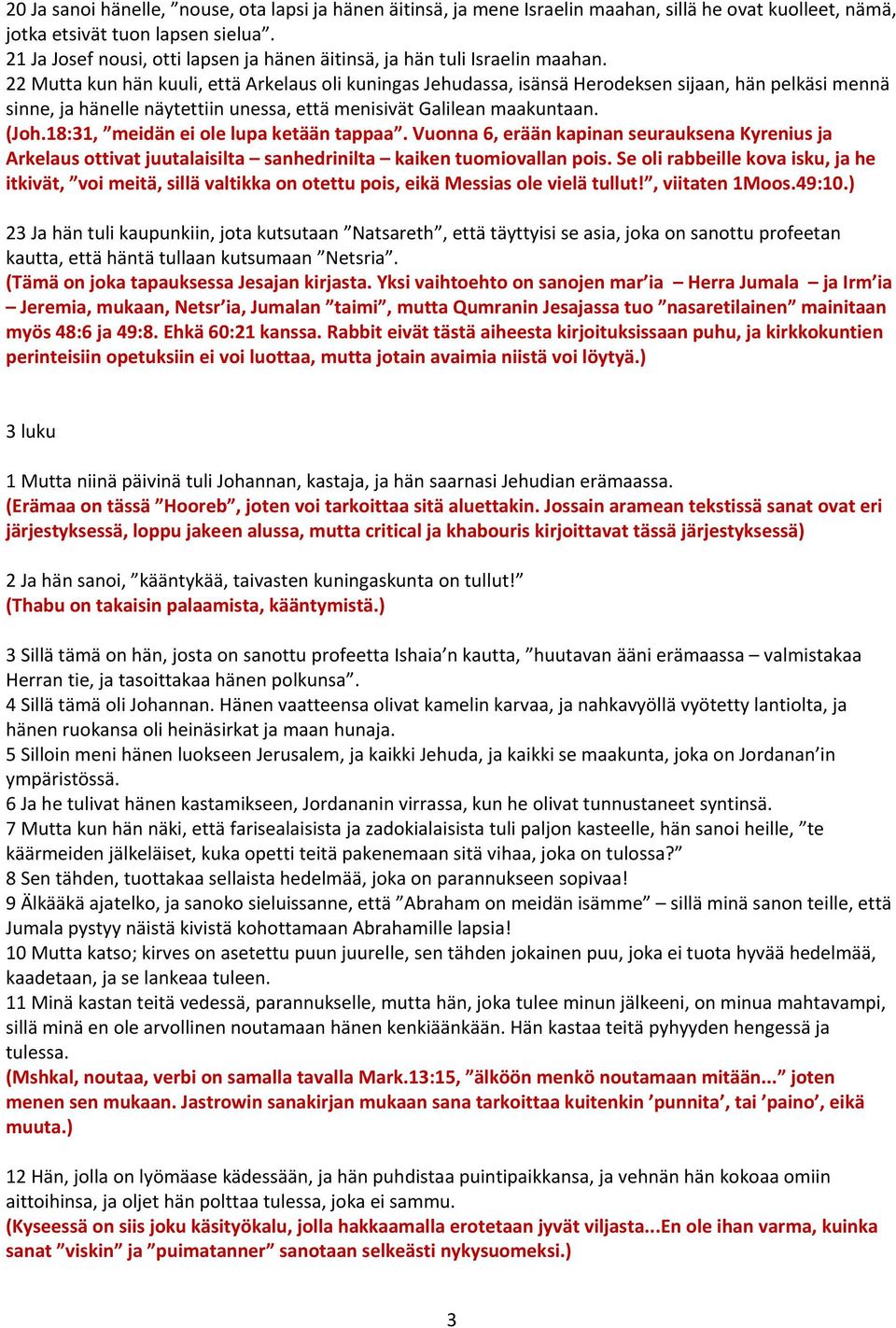 22 Mutta kun hän kuuli, että Arkelaus oli kuningas Jehudassa, isänsä Herodeksen sijaan, hän pelkäsi mennä sinne, ja hänelle näytettiin unessa, että menisivät Galilean maakuntaan. (Joh.