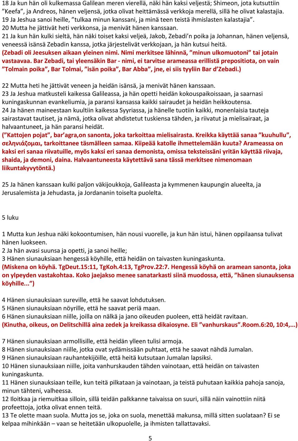 21 Ja kun hän kulki sieltä, hän näki toiset kaksi veljeä, Jakob, Zebadi n poika ja Johannan, hänen veljensä, veneessä isänsä Zebadin kanssa, jotka järjestelivät verkkojaan, ja hän kutsui heitä.