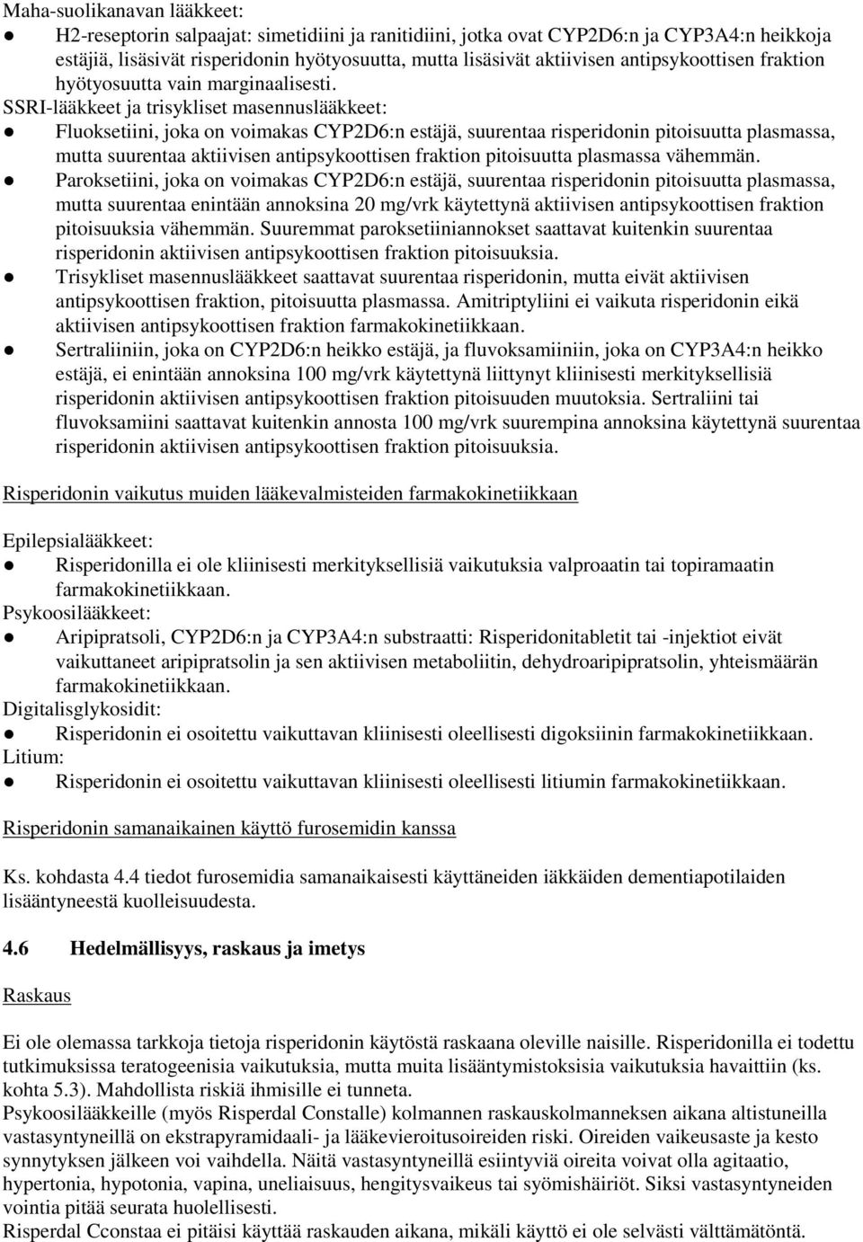 SSRI-lääkkeet ja trisykliset masennuslääkkeet: Fluoksetiini, joka on voimakas CYP2D6:n estäjä, suurentaa risperidonin pitoisuutta plasmassa, mutta suurentaa aktiivisen antipsykoottisen fraktion