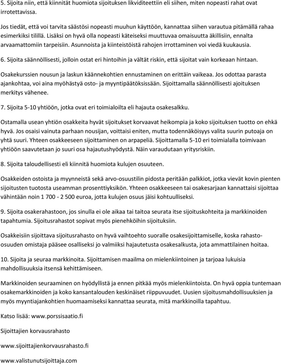 Lisäksi on hyvä olla nopeasti käteiseksi muuttuvaa omaisuutta äkillisiin, ennalta arvaamattomiin tarpeisiin. Asunnoista ja kiinteistöistä rahojen irrottaminen voi viedä kuukausia. 6.