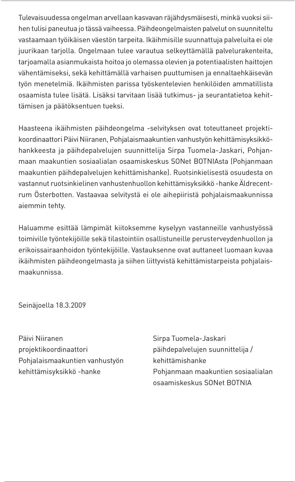 Ongelmaan tulee varautua selkeyttämällä palvelurakenteita, tarjoamalla asianmukaista hoitoa jo olemassa olevien ja potentiaalisten haittojen vähentämiseksi, sekä kehittämällä varhaisen puuttumisen ja