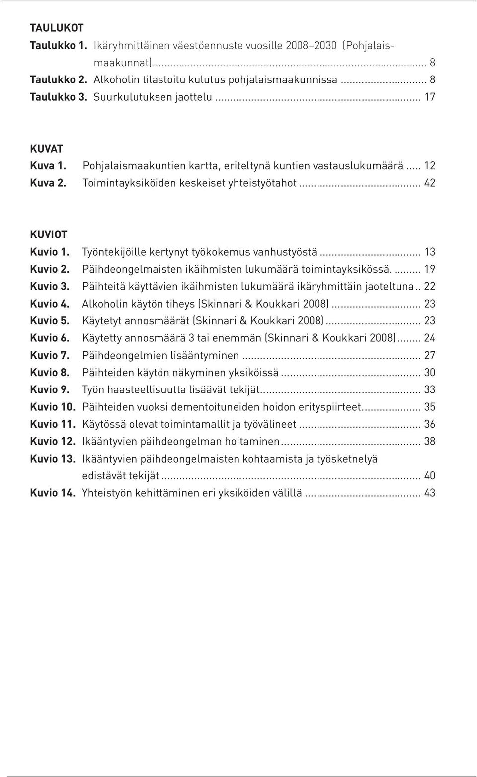 Työntekijöille kertynyt työkokemus vanhustyöstä... 13 Kuvio 2. Päihdeongelmaisten ikäihmisten lukumäärä toimintayksikössä.... 19 Kuvio 3.