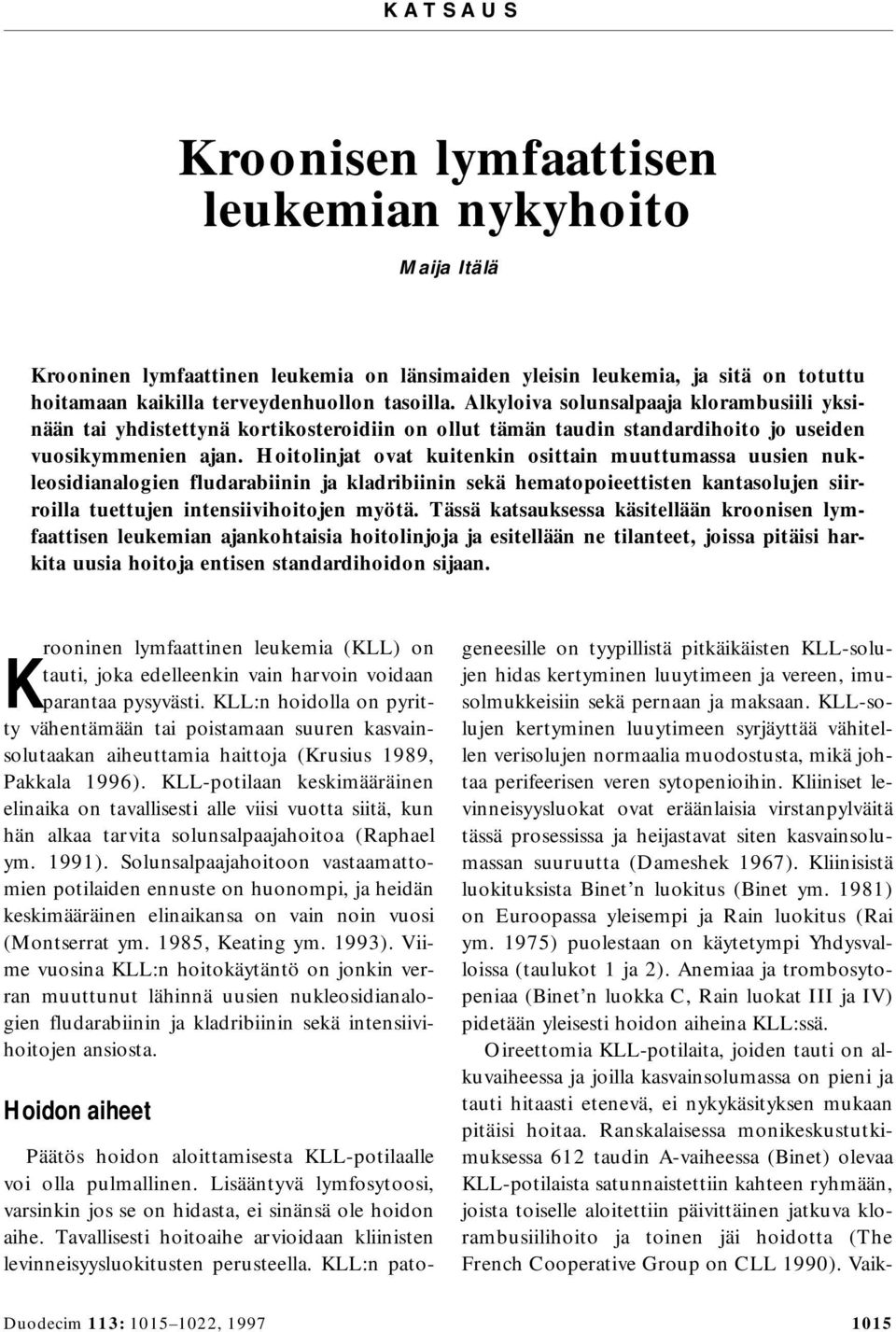 Hoitolinjat ovat kuitenkin osittain muuttumassa uusien nukleosidianalogien fludarabiinin ja kladribiinin sekä hematopoieettisten kantasolujen siirroilla tuettujen intensiivihoitojen myötä.