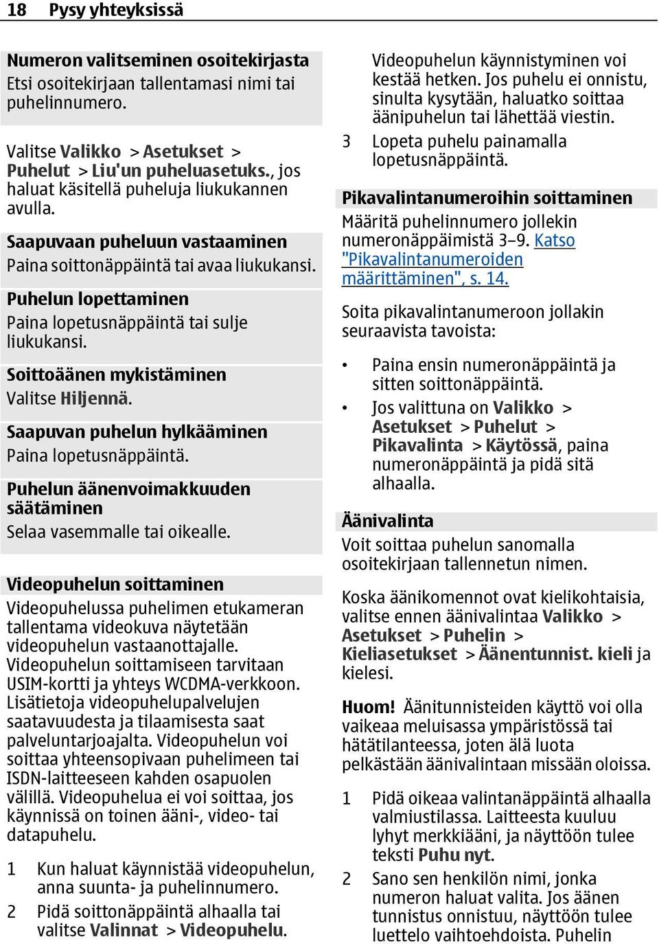 Soittoäänen mykistäminen Valitse Hiljennä. Saapuvan puhelun hylkääminen Paina lopetusnäppäintä. Puhelun äänenvoimakkuuden säätäminen Selaa vasemmalle tai oikealle.