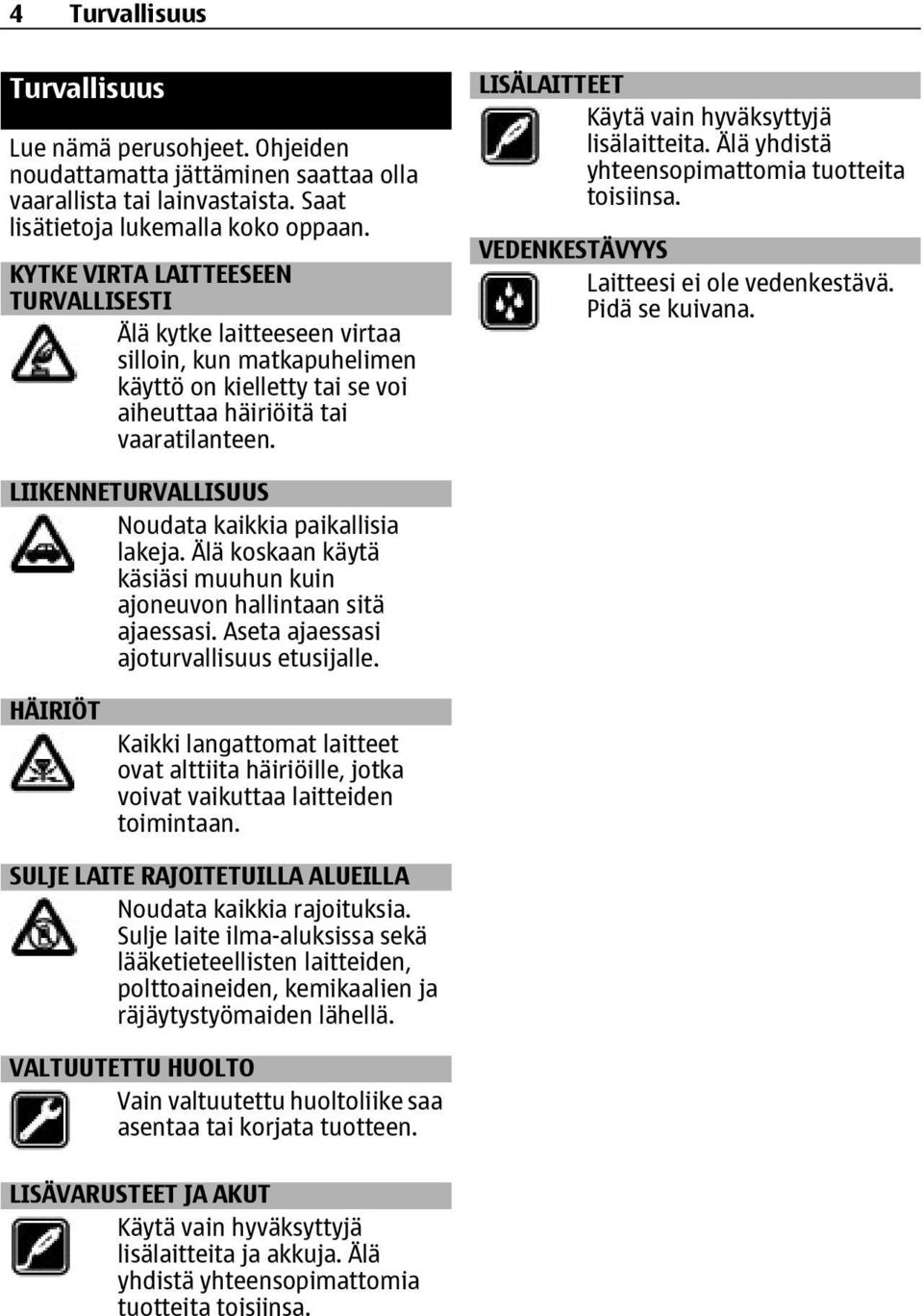 LISÄLAITTEET Käytä vain hyväksyttyjä lisälaitteita. Älä yhdistä yhteensopimattomia tuotteita toisiinsa. VEDENKESTÄVYYS Laitteesi ei ole vedenkestävä. Pidä se kuivana.