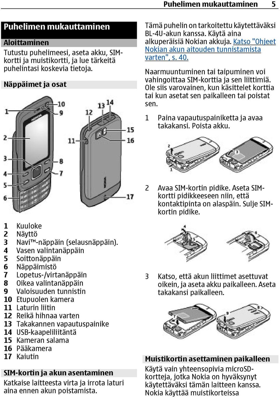 Naarmuuntuminen tai taipuminen voi vahingoittaa SIM-korttia ja sen liittimiä. Ole siis varovainen, kun käsittelet korttia tai kun asetat sen paikalleen tai poistat sen.