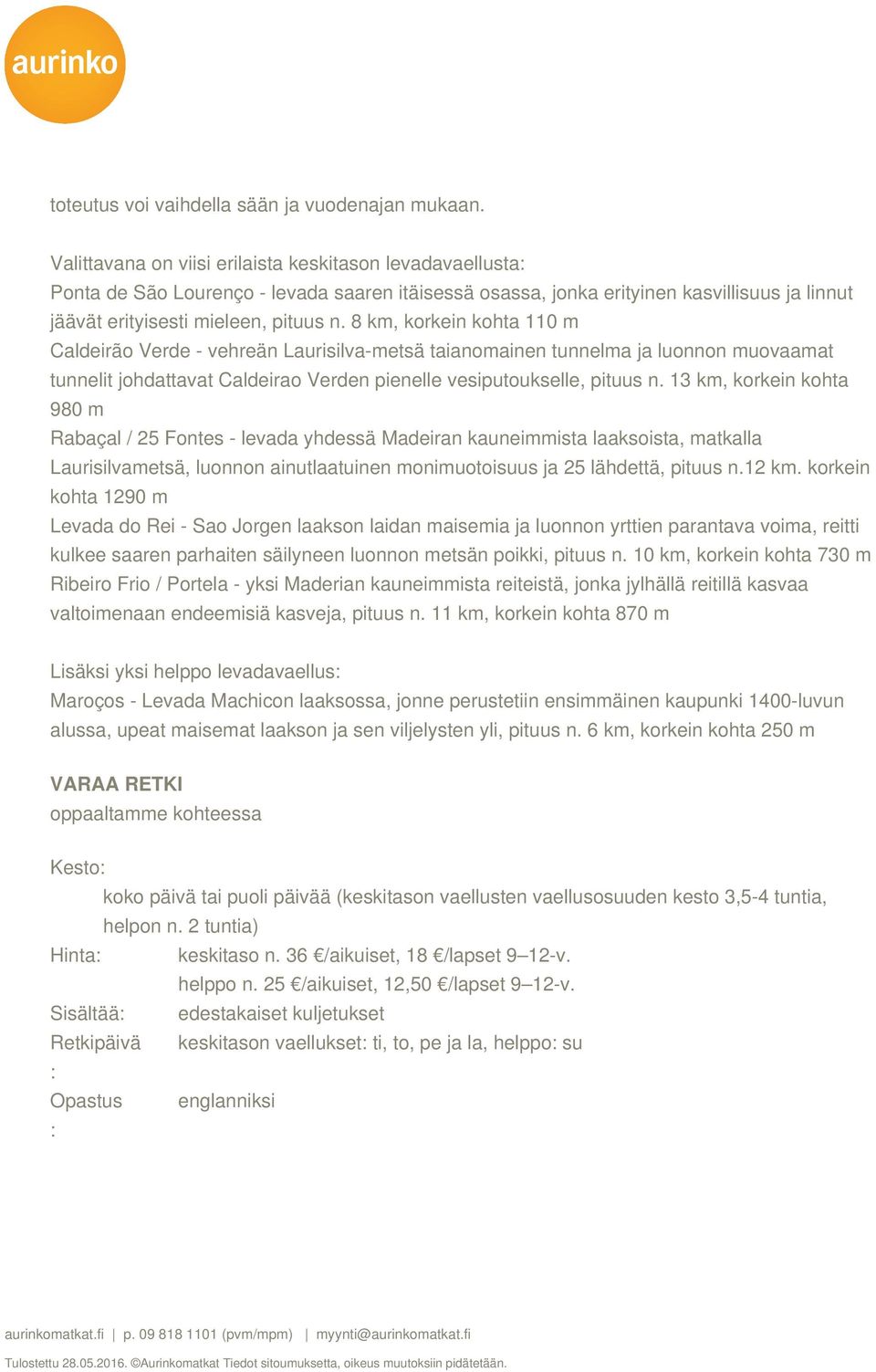 8 km, korkein kohta 110 m Caldeirão Verde - vehreän Laurisilva-metsä taianomainen tunnelma ja luonnon muovaamat tunnelit johdattavat Caldeirao Verden pienelle vesiputoukselle, pituus n.